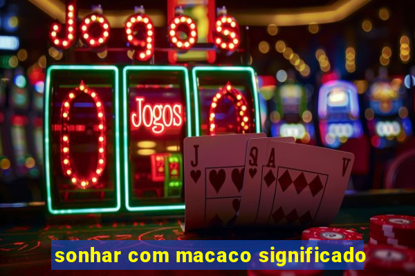 sonhar com macaco significado